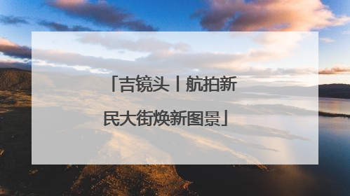 吉镜头丨航拍新民大街焕新图景