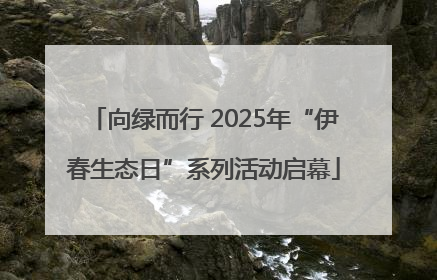 向绿而行 2025年“伊春生态日”系列活动启幕