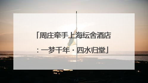 周庄牵手上海纭舍酒店：一梦千年・四水归堂