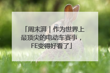 周末湃｜作为世界上最顶尖的电动车赛事，FE变得好看了