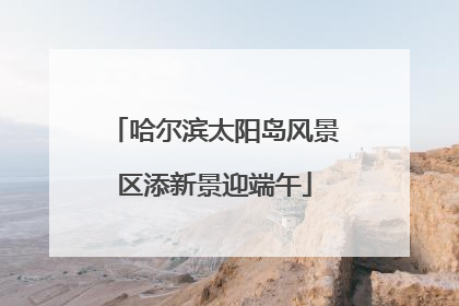 哈尔滨太阳岛风景区添新景迎端午