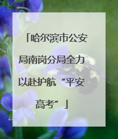 哈尔滨市公安局南岗分局全力以赴护航“平安高考”