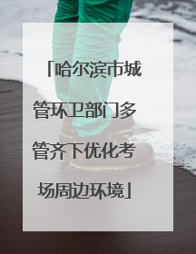 哈尔滨市城管环卫部门多管齐下优化考场周边环境