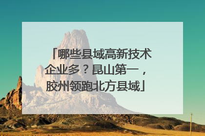 哪些县域高新技术企业多？昆山第一，胶州领跑北方县域