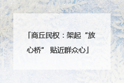 商丘民权：架起“放心桥” 贴近群众心