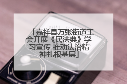 嘉祥县万张街道工会开展《民法典》学习宣传 推动法治精神扎根基层