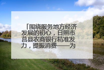 围绕服务地方经济发展的初心，日照市莒县农商银行精准发力，提振消费——为文旅注入金融动能