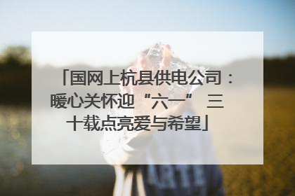 国网上杭县供电公司：暖心关怀迎“六一” 三十载点亮爱与希望