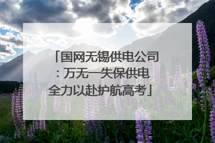 国网无锡供电公司：万无一失保供电 全力以赴护航高考
