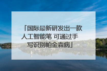 国际最新研发出一款人工智能笔 可通过手写识别帕金森病