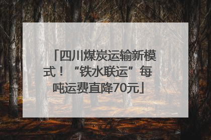 四川煤炭运输新模式！“铁水联运”每吨运费直降70元