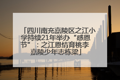 四川南充嘉陵区之江小学持续21年举办“感恩节”：之江恩情育桃李 嘉陵少年志栋梁