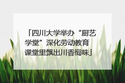 四川大学举办“厨艺学堂”深化劳动教育 课堂里飘出川香蜀味