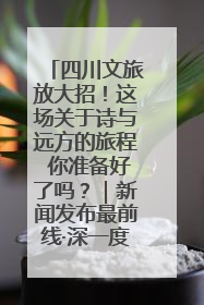 四川文旅放大招！这场关于诗与远方的旅程 你准备好了吗？｜新闻发布最前线·深一度