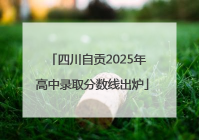四川自贡2025年高中录取分数线出炉