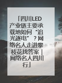 四川LED产业链主要承载地如何“追光逐电”？网络名人走进攀枝花找答案｜网络名人四川行