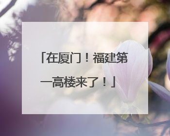 在厦门！福建第一高楼来了！
