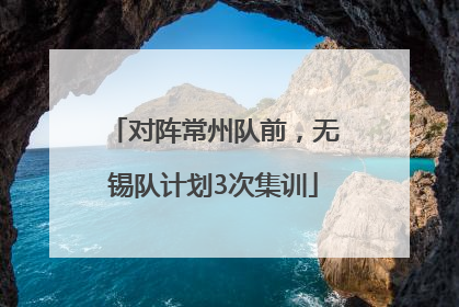 对阵常州队前，无锡队计划3次集训