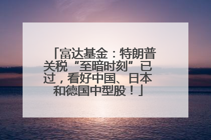 富达基金：特朗普关税“至暗时刻”已过，看好中国、日本和德国中型股！