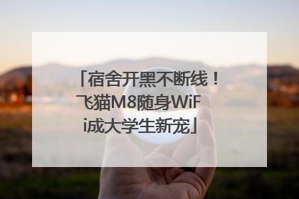 宿舍开黑不断线！飞猫M8随身WiFi成大学生新宠