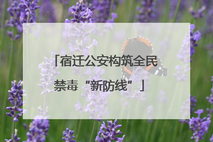 宿迁公安构筑全民禁毒“新防线”