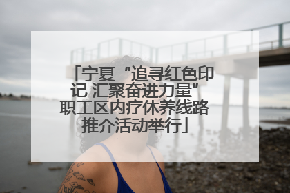 宁夏“追寻红色印记 汇聚奋进力量”职工区内疗休养线路推介活动举行