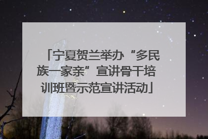 宁夏贺兰举办“多民族一家亲”宣讲骨干培训班暨示范宣讲活动