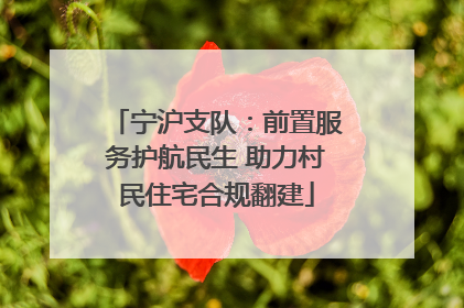 宁沪支队：前置服务护航民生 助力村民住宅合规翻建
