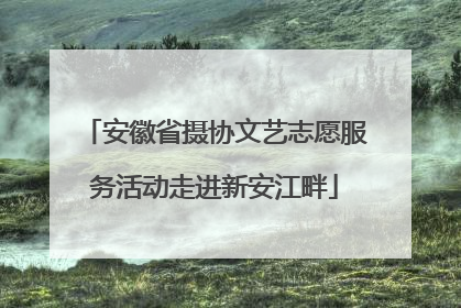 安徽省摄协文艺志愿服务活动走进新安江畔