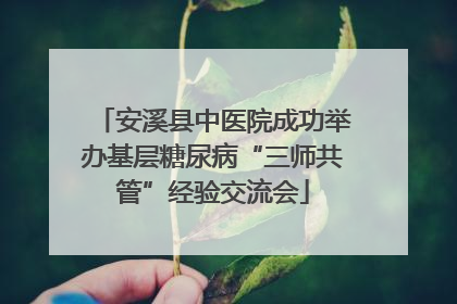 安溪县中医院成功举办基层糖尿病“三师共管”经验交流会