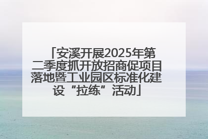 安溪开展2025年第二季度抓开放招商促项目落地暨工业园区标准化建设“拉练”活动
