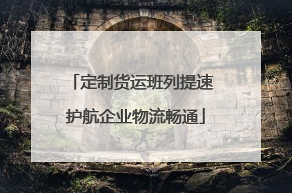 定制货运班列提速 护航企业物流畅通