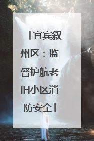 宜宾叙州区：监督护航老旧小区消防安全