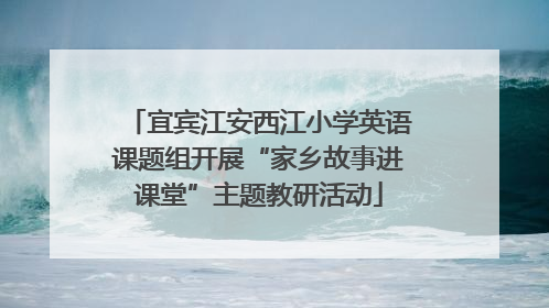 宜宾江安西江小学英语课题组开展“家乡故事进课堂”主题教研活动