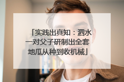 实践出真知：泗水一对父子研制出全套地瓜从种到收机械