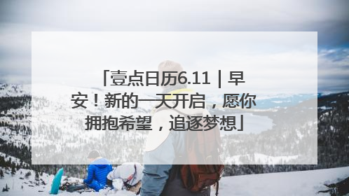 壹点日历6.11｜早安！新的一天开启，愿你拥抱希望，追逐梦想