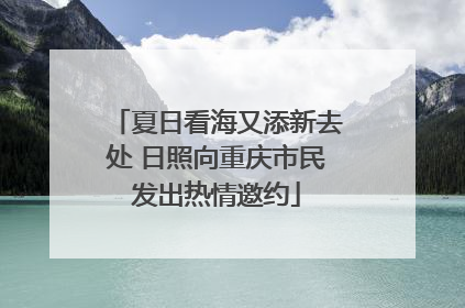 夏日看海又添新去处 日照向重庆市民发出热情邀约