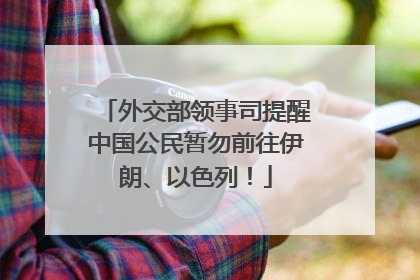 外交部领事司提醒中国公民暂勿前往伊朗、以色列！