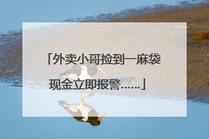 外卖小哥捡到一麻袋现金立即报警……