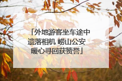 外地游客坐车途中遗落相机 崂山公安暖心寻回获赞誉