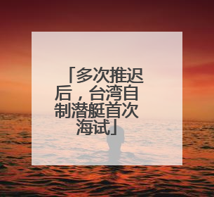 多次推迟后，台湾自制潜艇首次海试