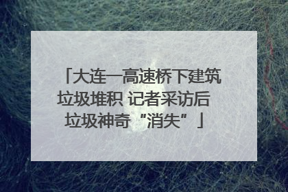 大连一高速桥下建筑垃圾堆积 记者采访后垃圾神奇“消失”