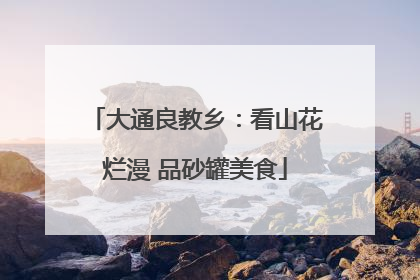 大通良教乡：看山花烂漫 品砂罐美食