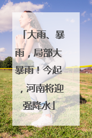 大雨、暴雨，局部大暴雨！今起，河南将迎强降水