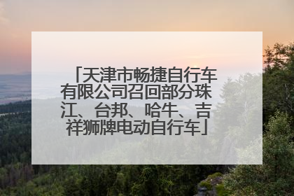 天津市畅捷自行车有限公司召回部分珠江、台邦、哈牛、吉祥狮牌电动自行车