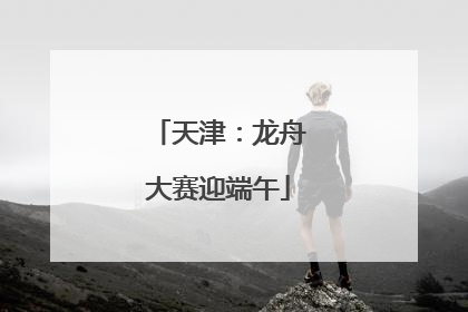 天津：龙舟大赛迎端午
