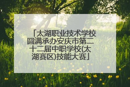 太湖职业技术学校圆满承办安庆市第二十二届中职学校(太湖赛区)技能大赛