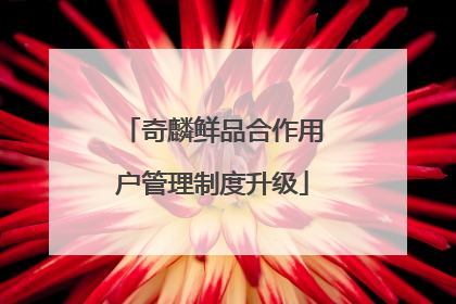 奇麟鲜品合作用户管理制度升级