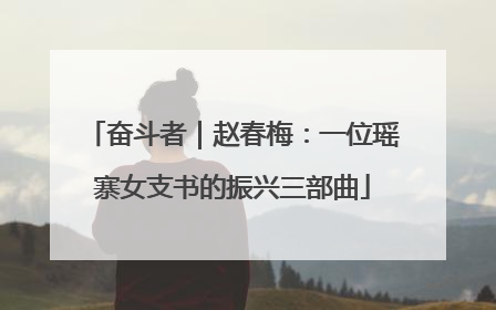 奋斗者｜赵春梅：一位瑶寨女支书的振兴三部曲