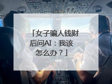 女子骗人钱财后问AI：我该怎么办？